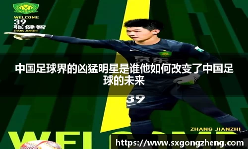 中国足球界的凶猛明星是谁他如何改变了中国足球的未来