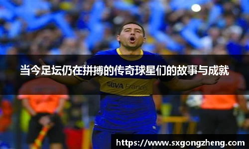当今足坛仍在拼搏的传奇球星们的故事与成就