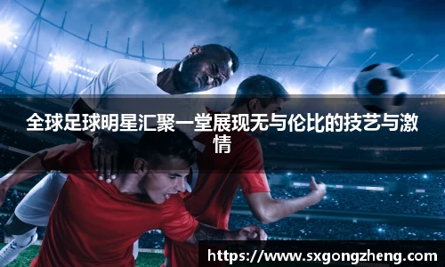 全球足球明星汇聚一堂展现无与伦比的技艺与激情