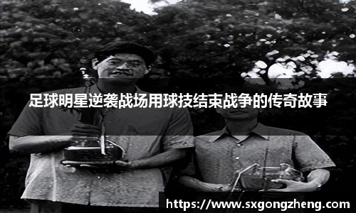 足球明星逆袭战场用球技结束战争的传奇故事
