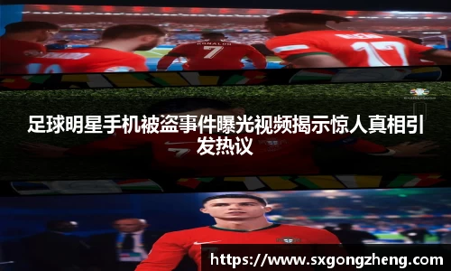 足球明星手机被盗事件曝光视频揭示惊人真相引发热议