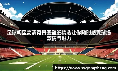 足球明星高清背景图壁纸精选让你随时感受球场激情与魅力